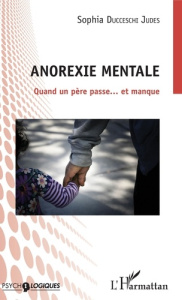 Anorexie mentale. Quand un père passe... et manque - Ducceschi-Judes Sophia