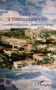 Terreur à Guatemala-ville. Conflits territoriaux, violence et gangs - Grassi Paolo ; Rodgers Dennis ; Berthier Peggy
