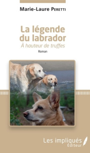 La légende du labrador. A hauteur de truffes - Peretti Marie-Laure