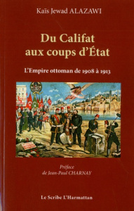 Du Califat aux coups d'Etat. Les cinq coups d'Etat militaires au sein de l'Empire Ottoman de 1908 à - Alazawi Kaïs Jewad ; Charnay Jean-Paul
