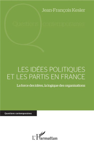 Les idées politiques et les partis en France. La force des idées, la logique des organisations - Kesler Jean-François