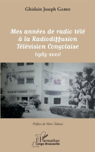 Mes années de radio télé à la radiodiffusion télévision congolaise. (1965-2001) - Gabio Ghislain Joseph ; Talansi Marc