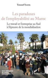 Les paradoxes de l'employabilité au Maroc. Le travail de l'entreprise au Sud à l'épreuve de la mondi - Sadik Youssef ; Denieuil Pierre-Noël