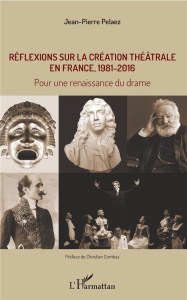 Réflexions sur la création théâtrale en France, 1981 - 2016. Pour une renaissance du drame - Pélaez Jean-Pierre ; Combaz Christian
