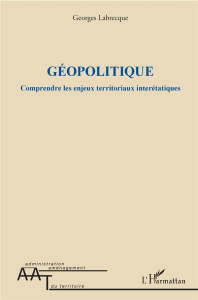 Géopolitique. Comprendre les enjeux territoriaux interétatiques - Labrecque Georges