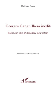Georges Canguilhem inédit. Essai sur une philosophie de l'action - Sfara Emiliano ; Brenner Anastasios