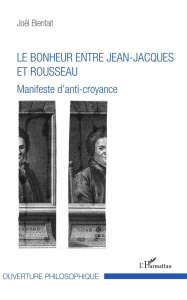 Le bonheur entre Jean-Jacques et Rousseau. Manifeste d'anti-croyance - Bienfait Joël