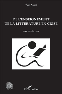 De l'enseignement de la littérature en crise. Lire et dé-lires - Ansel Yves