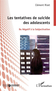 Les tentatives de suicide des adolescents. Du négatif à la subjectivation - Rizet Clément