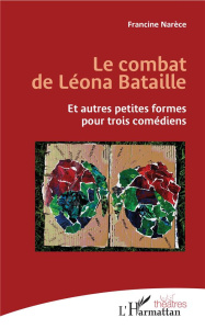 Le combat de Léona Bataille. Et autres petites formes pour trois comédiens - Narèce Francine