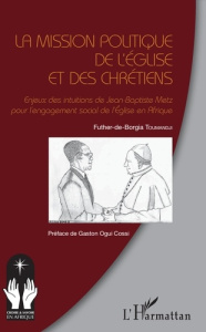 La mission politique de l'eglise et des chrétiens. Enjeux des intuitions de Jean-Baptiste Metz pour - Toumandji Futher-de-Borgia ; Ogui Cossi Gaston