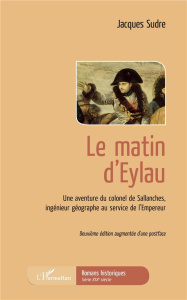 Le matin d'Eylau. Une aventure du colonel de Sallanches, ingénieur géographe au service de l'Empereu - Sudre Jacques
