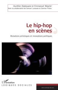 Le hip-hop en scènes. Mutations artistiques et innovations politiques - Djakouane Aurélien ; Négrier Emmanuel ; Lavazais S