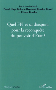 Quel FPI et sa diaspora pour la reconquête du pouvoir d'Etat ? Actes des journées de réflexions orga - Kokora Pascal Dago ; Koudou Kessié Raymond ; Koudo