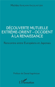 Découverte mutuelle Extrême-Orient-Occident à la Renaissance. Rencontre entre Européens et Japonais - Ishigami-Iagolnitzer Mitchiko ; Iagolnitzer Daniel