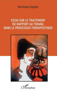 Essai sur le traitement du rapport au travail dans le processus thérapeutique - Seguier Dominique