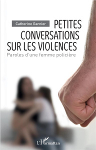 Petites conversations sur les violences. Paroles d'une femme policière - Garnier Catherine