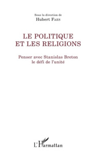 Le politique et les religions. Penser avec Stanislas Breton le défi de l'unité - Faes Hubert