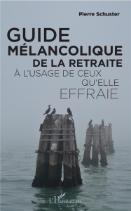 Guide mélancolique de la retraite à l'usage de ceux qu'elle effraie - Schuster Pierre