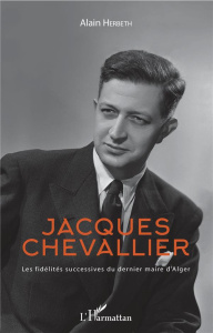 Jacques Chevallier. Les fidélités successives du dernier maire d'Alger - Herbeth Alain