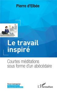 Le travail inspiré. Courtes méditations sous forme d'un abécédaire - Elbée Pierre d'