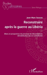 Reconstruire après la guerre au Libéria. Bilans et perspectives du processus de désarmement, démobil - Segoun Jean-Marc