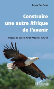 Construire une autre Afrique de l'avenir - Sani Amos Yao ; Awazi Mbambi Kungua Benoît