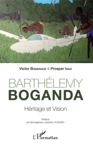 Barthélémy Boganda. Héritage et vision - Bissengué Victor ; Indo Prosper ; N'Dayen Joachim
