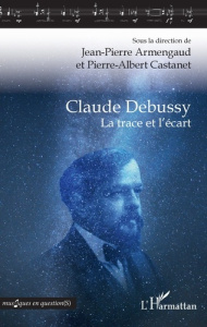 Claude Debussy. La trace et l'écart - Armengaud Jean-Pierre ; Castanet Pierre Albert