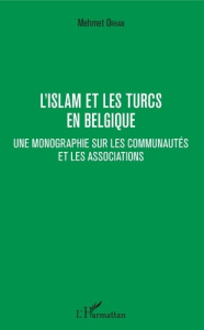 L'islam et les Turcs en Belgique. Une monographie sur les communautés et les associations - Orhan Mehmet