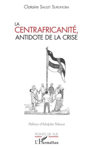 La centrafricanité, antidote de la crise - Saulet Surungba Clotaire ; Pakoua Adolphe