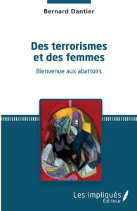Des terrorismes et des femmes. Bienvenue aux abattoirs - Dantier Bernard