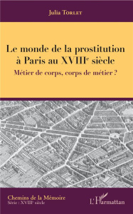 Le monde de la prostitution à Paris au XVIIIe siècle. Métier de corps, corps de métier ? - Torlet Julia