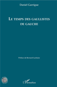 Le temps des gaullistes de gauche - Garrigue Daniel ; Lachaise Bernard