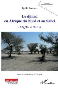 Le djihad en Afrique du Nord et au Sahel. D'AQMI à Daech - Lounnas Djallil ; Daguzan Jean-François