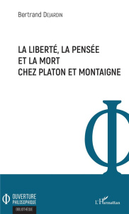 La liberté, la pensée et la mort chez Platon et Montaigne - Dejardin Bertrand