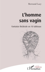 L'homme sans vagin. Fantaisie théâtrale en 10 tableaux - Lacy Bertrand