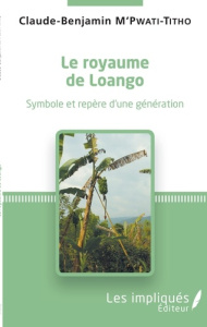 Le royaume de Loango. Symbole et repère d'une génération - M'Pwati-Titho Claude-Benjamin