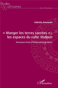 Manger les terres sacrées : les espaces du culte Vodoun. Nouveaux fronts d'urbanisation au Bénin - Adegbinni Adéothy ; Desse René-Paul