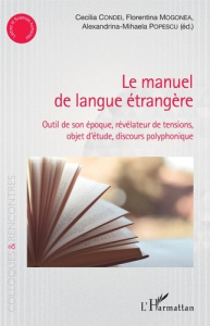 Le manuel de langue étrangère. Outil de son époque, révélateur de tensions, objet d'étude, discours - Condei Cecilia ; Mogonea Florentina ; Popescu Alex