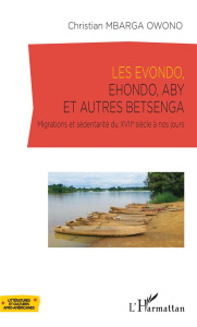 Les Evondo, Ehondo, Aby et autres Betsenga. Migrations et sédentarité du XVIIe siècle à nos jours - Mbarga Owono Christian