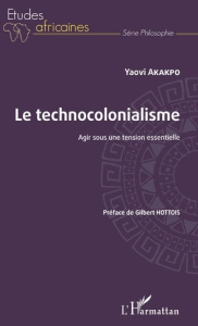 Le technocolonialisme. Agir sous une tension essentielle - Akakpo Yaovi