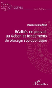 Réalités du pouvoir au Gabon et fondements du blocage sociopolitique - Toung Nzue Jérôme
