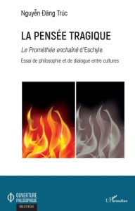La pensée tragique. "Le Prométhée enchaîné" d'Eschyle - Essai de philosophie et de dialogue entre cu - Nguyên Dang Truc