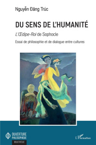 Du sens de l'humanité. "L'Oedipe-Roi" de Sophocle - Essai de philosophie et de dialogue entre cultur - Nguyên Dang Truc