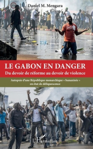 Le Gabon en danger - Du devoir de réforme au devoir de violence. Autopsie d'une République monarchiq - Mengara Daniel