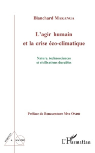 L'agir humain et la crise éco-climatique. Nature, technosciences et civilisations durables - Makanga Blanchard ; Mve Ondo Bonaventure