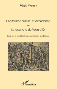 Capitalisme culturel et décadence. Ou La revanche du Veau d'Or. Essai sur la société de consommation - Meney Régis