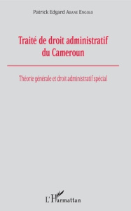 Traité de droit administratif du Cameroun. Théorie générale et droit administratif spécial - Abane Engolo Patrick Edgard