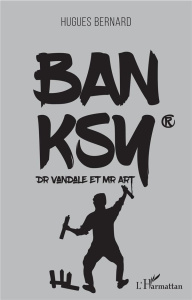 Banksy. Dr Vandale et Mr Art - Bernard Hugues